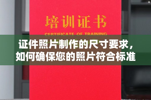 勐海证件照片制作的尺寸要求，如何确保您的照片符合标准？