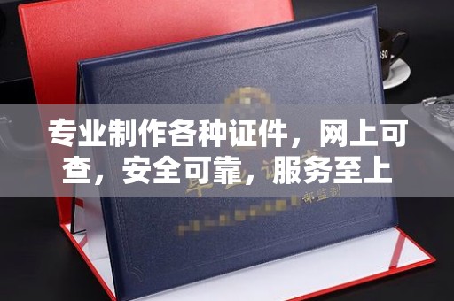 天镇专业制作各种证件，网上可查，安全可靠，服务至上